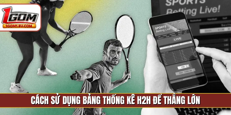 Cách sử dụng bảng thống kê H2H để thắng lớn