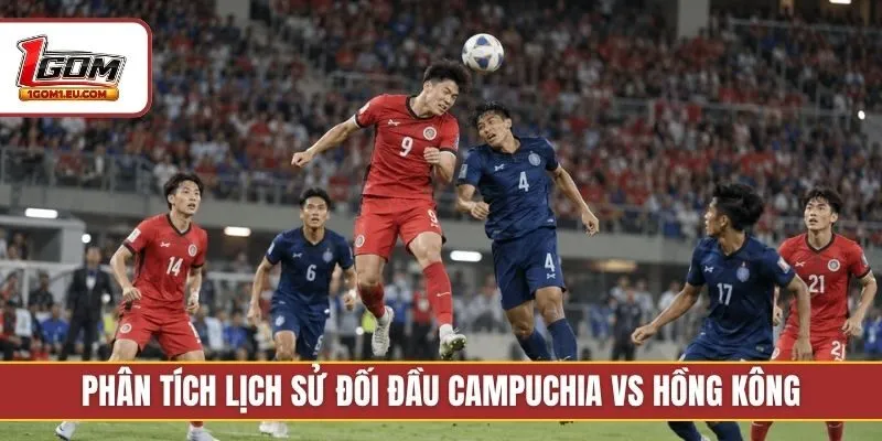 Phân tích lịch sử đối đầu Campuchia vs Hồng Kông